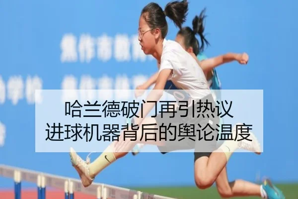 哈兰德破门再引热议 进球机器背后的舆论温度